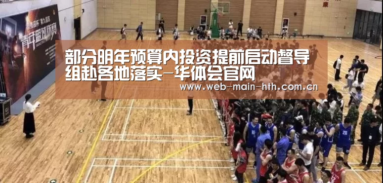 部分明年预算内投资提前启动督导组赴各地落实-华体会官网(图3) 华体会官网