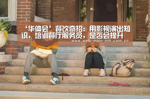 ‘华体会’餐饮奇招：用影视演出知识，培训餐厅服务员，是否会提升服务？(图3)